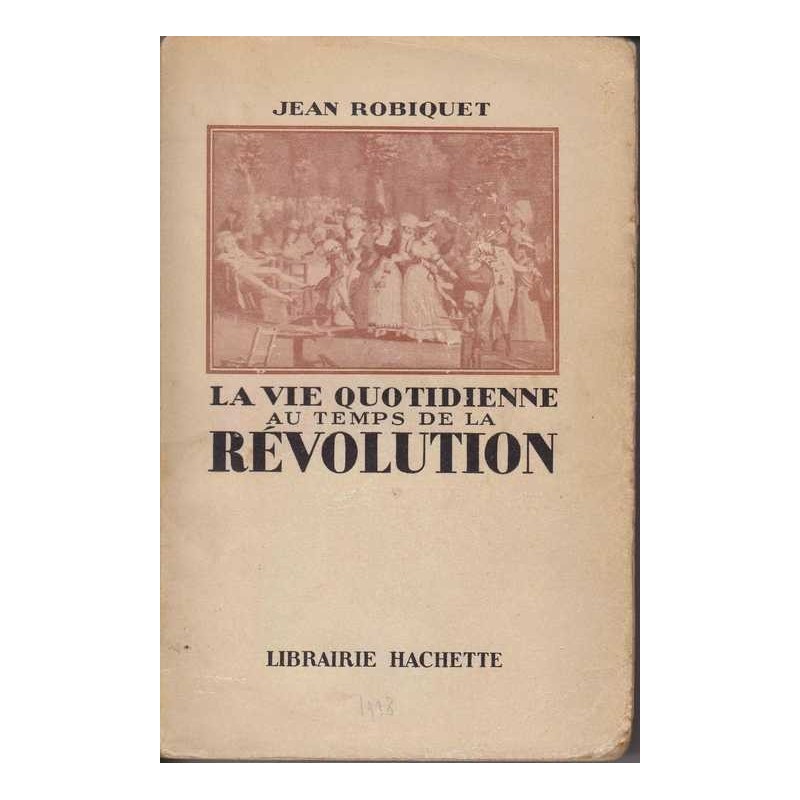 La vie quotidienne au temps de la Révolution - J. Robiquet